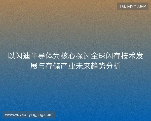 以闪迪半导体为核心探讨全球闪存技术发展与存储产业未来趋势分析