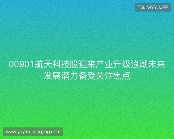00901航天科技股迎来产业升级浪潮未来发展潜力备受关注焦点